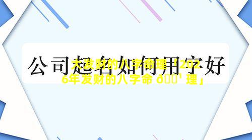 大发财的八字命理「2026年发财的八字命 🌹 理」